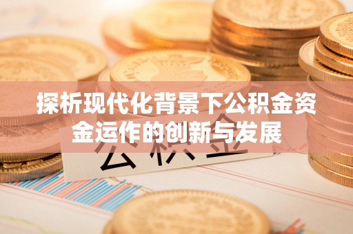 太原探析现代化背景下公积金资金运作的创新与发展