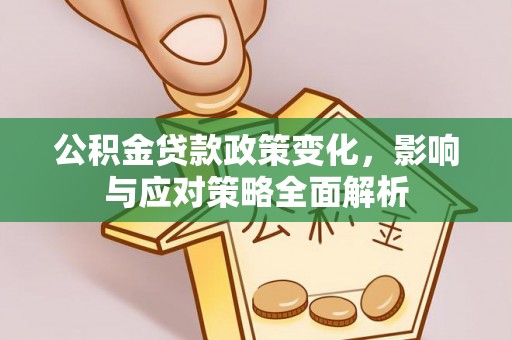 太原公积金贷款政策变化，影响与应对策略全面解析