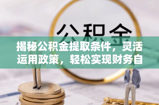 太原揭秘公积金提取条件，灵活运用政策，轻松实现财务自由