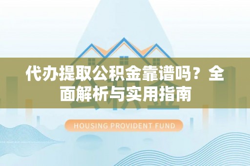 太原代办提取公积金靠谱吗？全面解析与实用指南