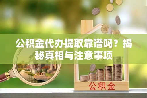 太原公积金代办提取靠谱吗？揭秘真相与注意事项