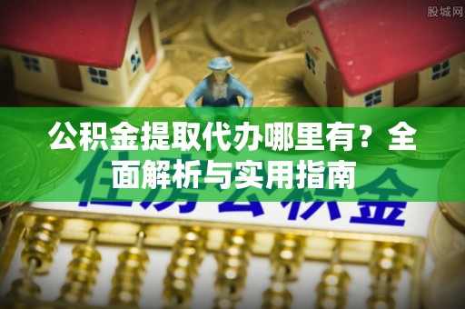 太原公积金提取代办哪里有？全面解析与实用指南