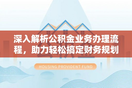 太原深入解析公积金业务办理流程，助力轻松搞定财务规划