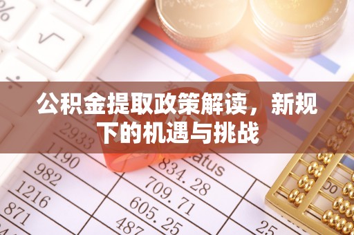 太原公积金提取政策解读，新规下的机遇与挑战
