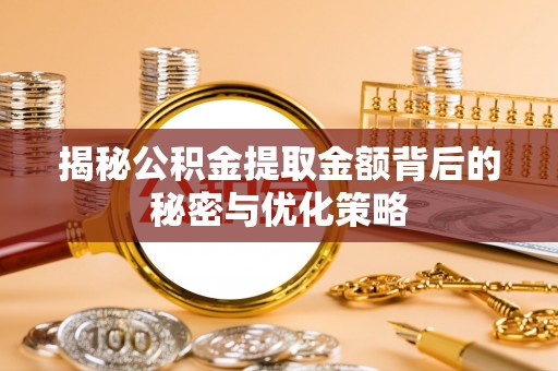 太原揭秘公积金提取金额背后的秘密与优化策略
