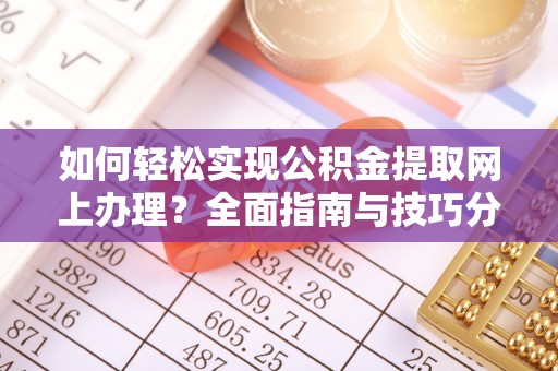太原如何轻松实现公积金提取网上办理？全面指南与技巧分享