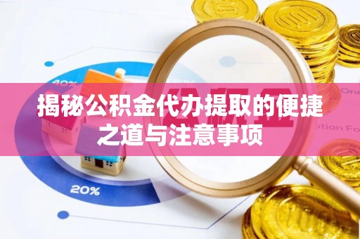 太原揭秘公积金代办提取的便捷之道与注意事项