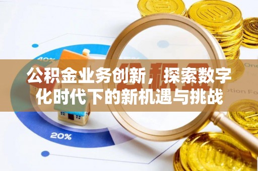 太原公积金业务创新，探索数字化时代下的新机遇与挑战