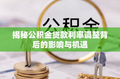 太原揭秘公积金贷款利率调整背后的影响与机遇