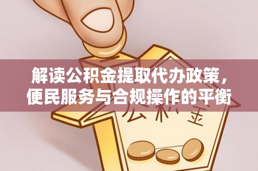 太原解读公积金提取代办政策，便民服务与合规操作的平衡之道