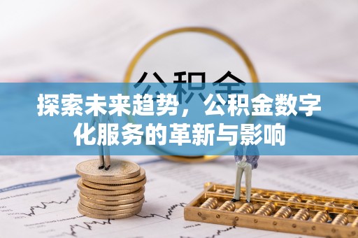 太原探索未来趋势，公积金数字化服务的革新与影响
