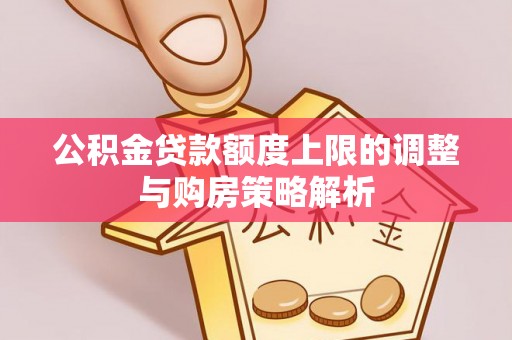 太原公积金贷款额度上限的调整与购房策略解析
