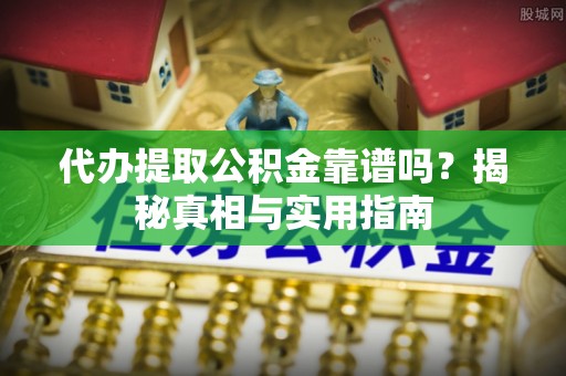 太原代办提取公积金靠谱吗？揭秘真相与实用指南
