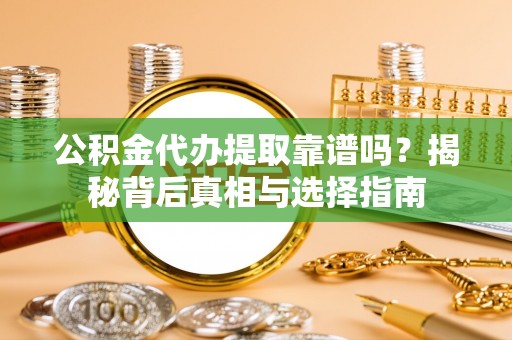 太原公积金代办提取靠谱吗？揭秘背后真相与选择指南