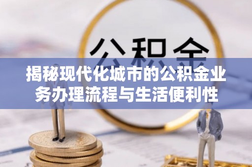 太原揭秘现代化城市的公积金业务办理流程与生活便利性