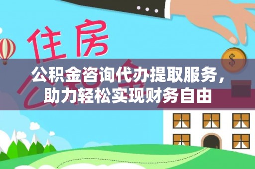 太原公积金咨询代办提取服务，助力轻松实现财务自由