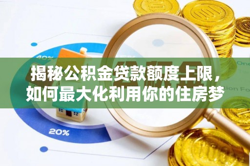 太原揭秘公积金贷款额度上限，如何最大化利用你的住房梦想资金？
