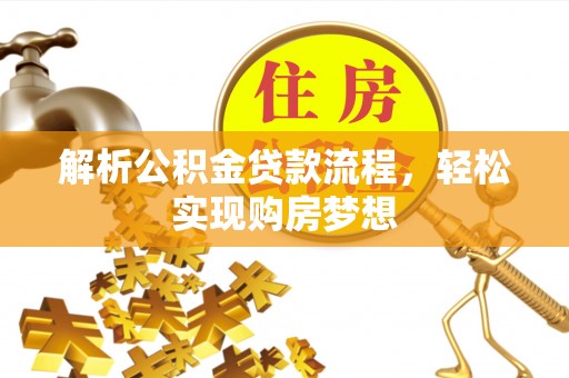太原解析公积金贷款流程，轻松实现购房梦想