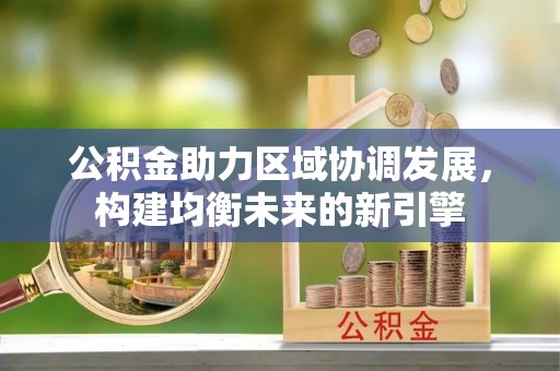 太原公积金助力区域协调发展，构建均衡未来的新引擎