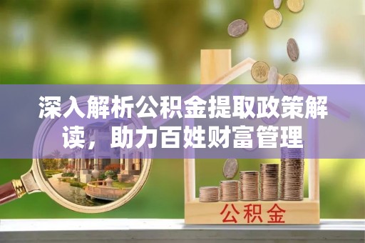 太原深入解析公积金提取政策解读，助力百姓财富管理