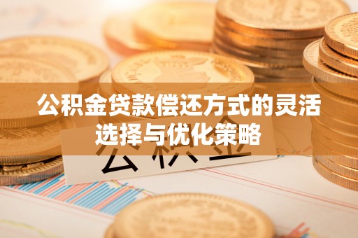 太原公积金贷款偿还方式的灵活选择与优化策略
