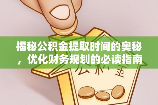 太原揭秘公积金提取时间的奥秘，优化财务规划的必读指南