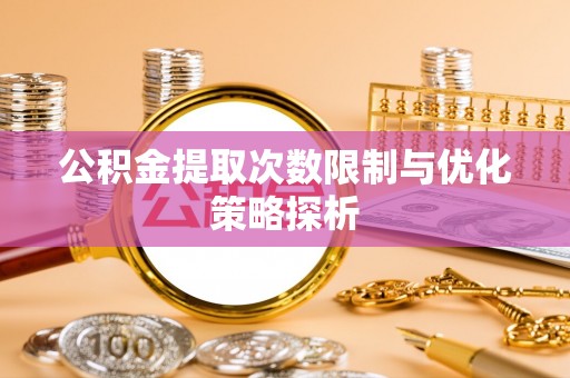 太原公积金提取次数限制与优化策略探析