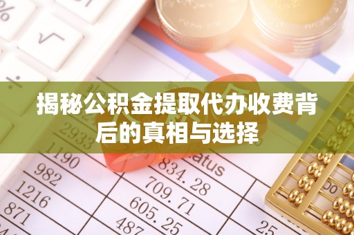 太原揭秘公积金提取代办收费背后的真相与选择