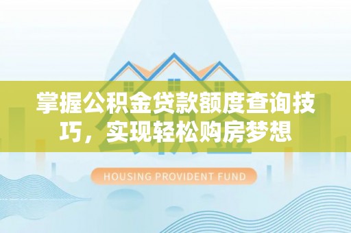 太原掌握公积金贷款额度查询技巧，实现轻松购房梦想