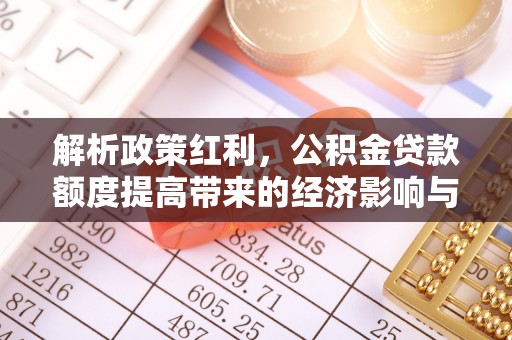 太原解析政策红利，公积金贷款额度提高带来的经济影响与生活改变