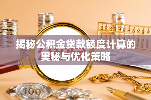 太原揭秘公积金贷款额度计算的奥秘与优化策略