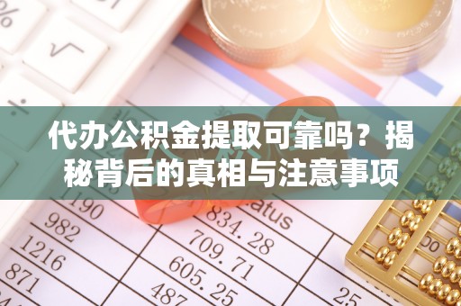 太原代办公积金提取可靠吗？揭秘背后的真相与注意事项