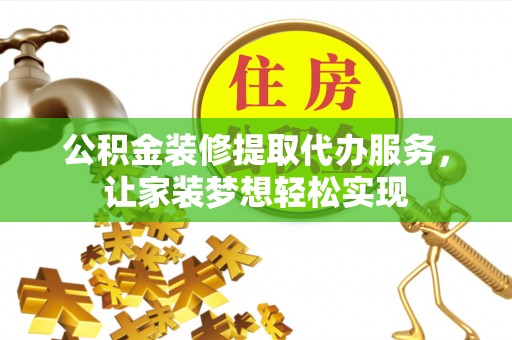 太原公积金装修提取代办服务，让家装梦想轻松实现