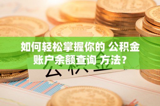 太原如何轻松掌握你的 公积金账户余额查询 方法？