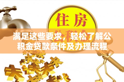 太原满足这些要求，轻松了解公积金贷款条件及办理流程