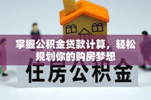 太原掌握公积金贷款计算，轻松规划你的购房梦想