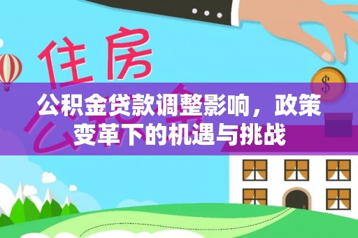 太原公积金贷款调整影响，政策变革下的机遇与挑战