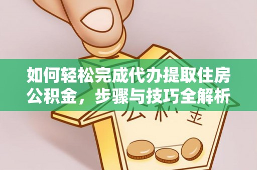 太原如何轻松完成代办提取住房公积金，步骤与技巧全解析