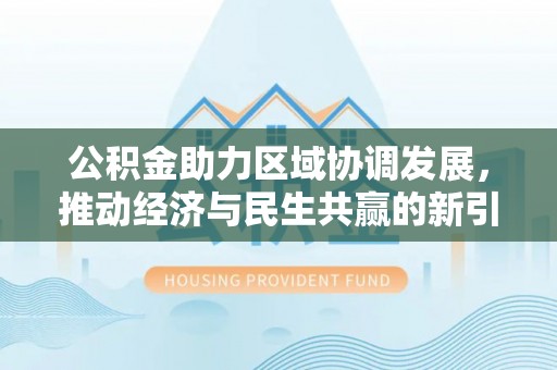 太原公积金助力区域协调发展，推动经济与民生共赢的新引擎