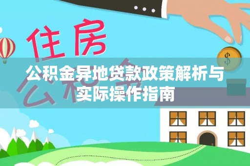 太原公积金异地贷款政策解析与实际操作指南