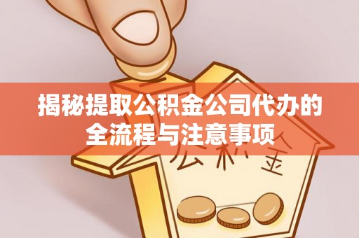 太原揭秘提取公积金公司代办的全流程与注意事项