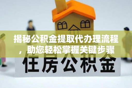 太原揭秘公积金提取代办理流程，助您轻松掌握关键步骤