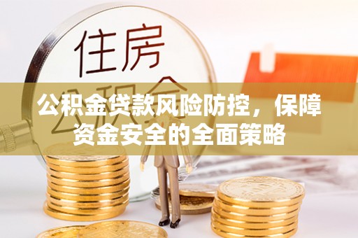 太原公积金贷款风险防控，保障资金安全的全面策略