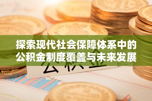 太原探索现代社会保障体系中的公积金制度覆盖与未来发展