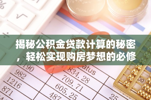 太原揭秘公积金贷款计算的秘密，轻松实现购房梦想的必修课