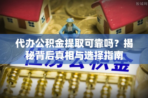 太原代办公积金提取可靠吗？揭秘背后真相与选择指南