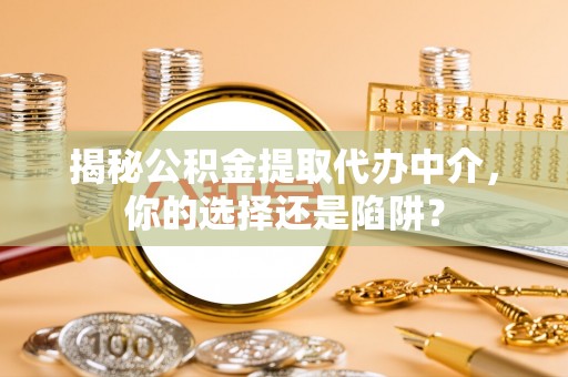太原揭秘公积金提取代办中介，你的选择还是陷阱？