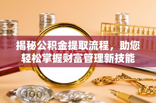 太原揭秘公积金提取流程，助您轻松掌握财富管理新技能