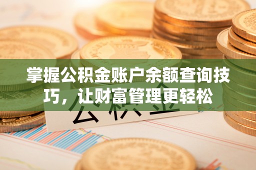 太原掌握公积金账户余额查询技巧，让财富管理更轻松