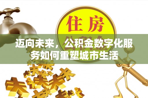 太原迈向未来，公积金数字化服务如何重塑城市生活